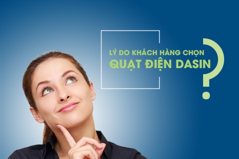 Lý do khách hàng chọn Quạt điện Dasin Lý do khách hàng chọn Quạt điện Dasin
